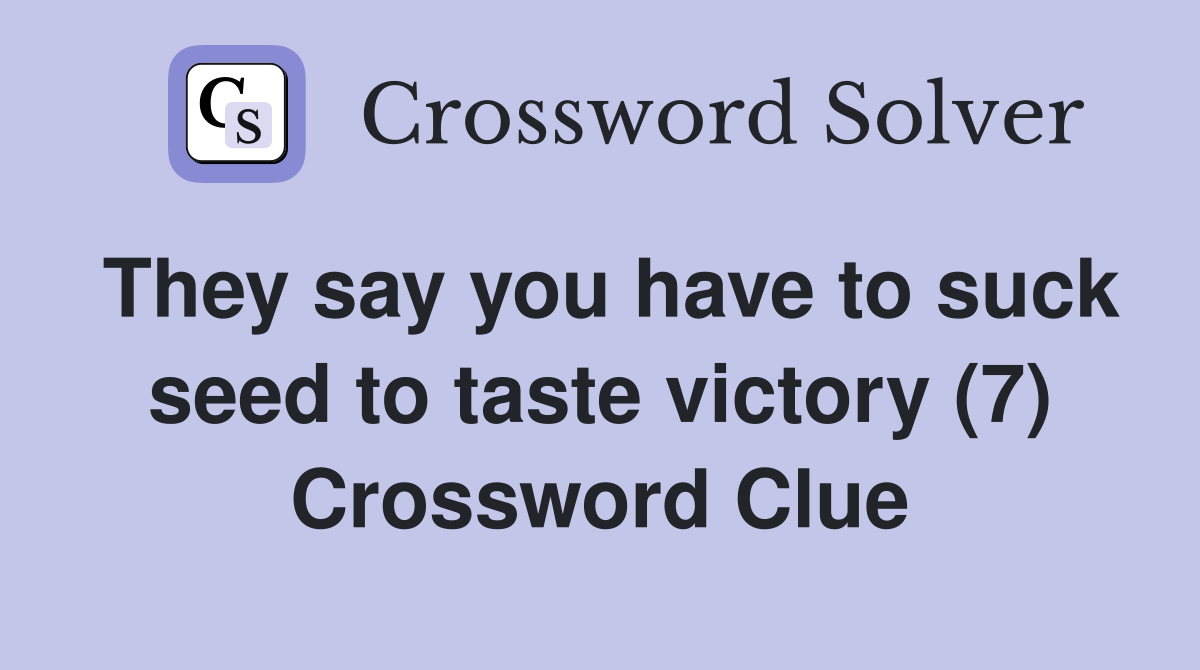 They say you have to suck seed to taste victory (7) Crossword Clue